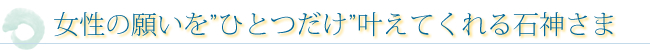 女性の願いをひとつだけ叶えてくれる石神さま